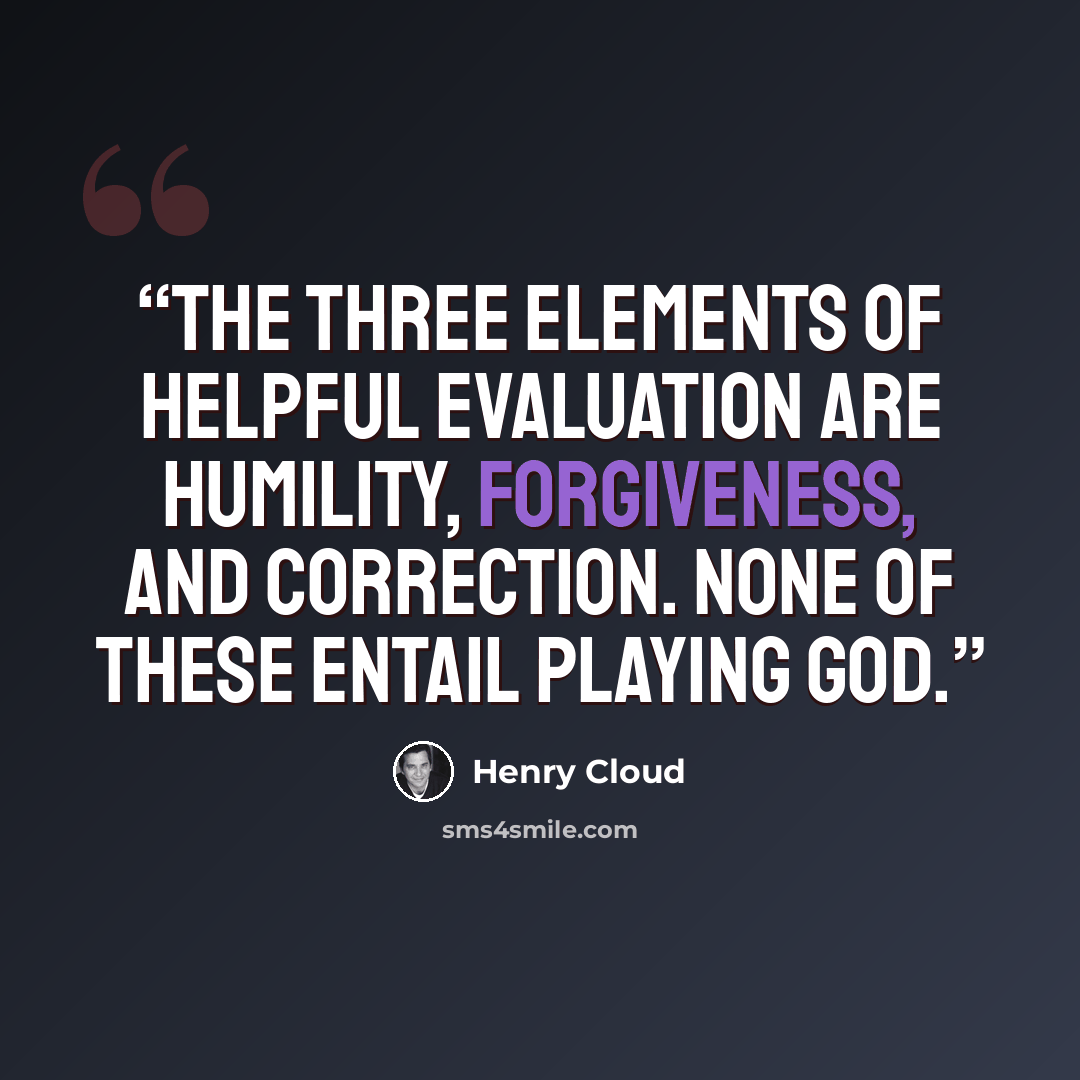 “the three elements of helpful evaluation are humility, forgiveness, and correction. None of these entail playing God.” quote by Henry Cloud