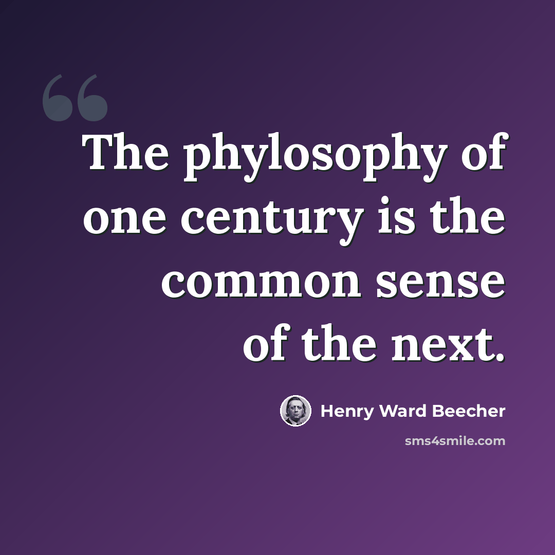 “The phylosophy of one century is the common sense of the next.” quote by Henry Ward Beecher