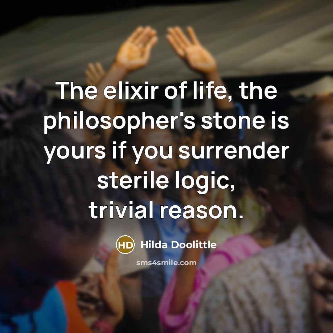 “The elixir of life, the philosopher's stone is yours if you surrender sterile logic, trivial reason.” quote by Hilda Doolittle
