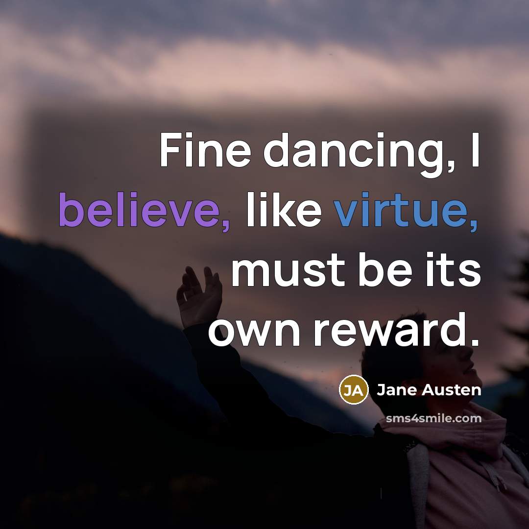 “Fine dancing, I believe, like virtue, must be its own reward.” quote by Jane Austen