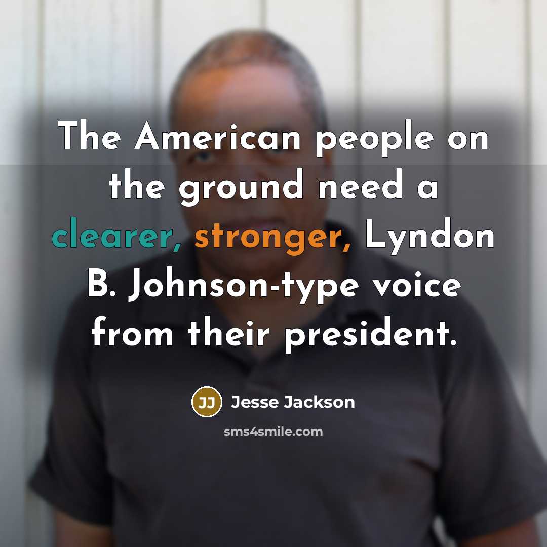 “The American people on the ground need a clearer, stronger, Lyndon B. Johnson-type voice from their president.” quote by Jesse Jackson