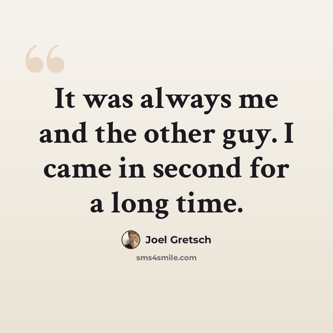 “It was always me and the other guy. I came in second for a long time.” quote by Joel Gretsch