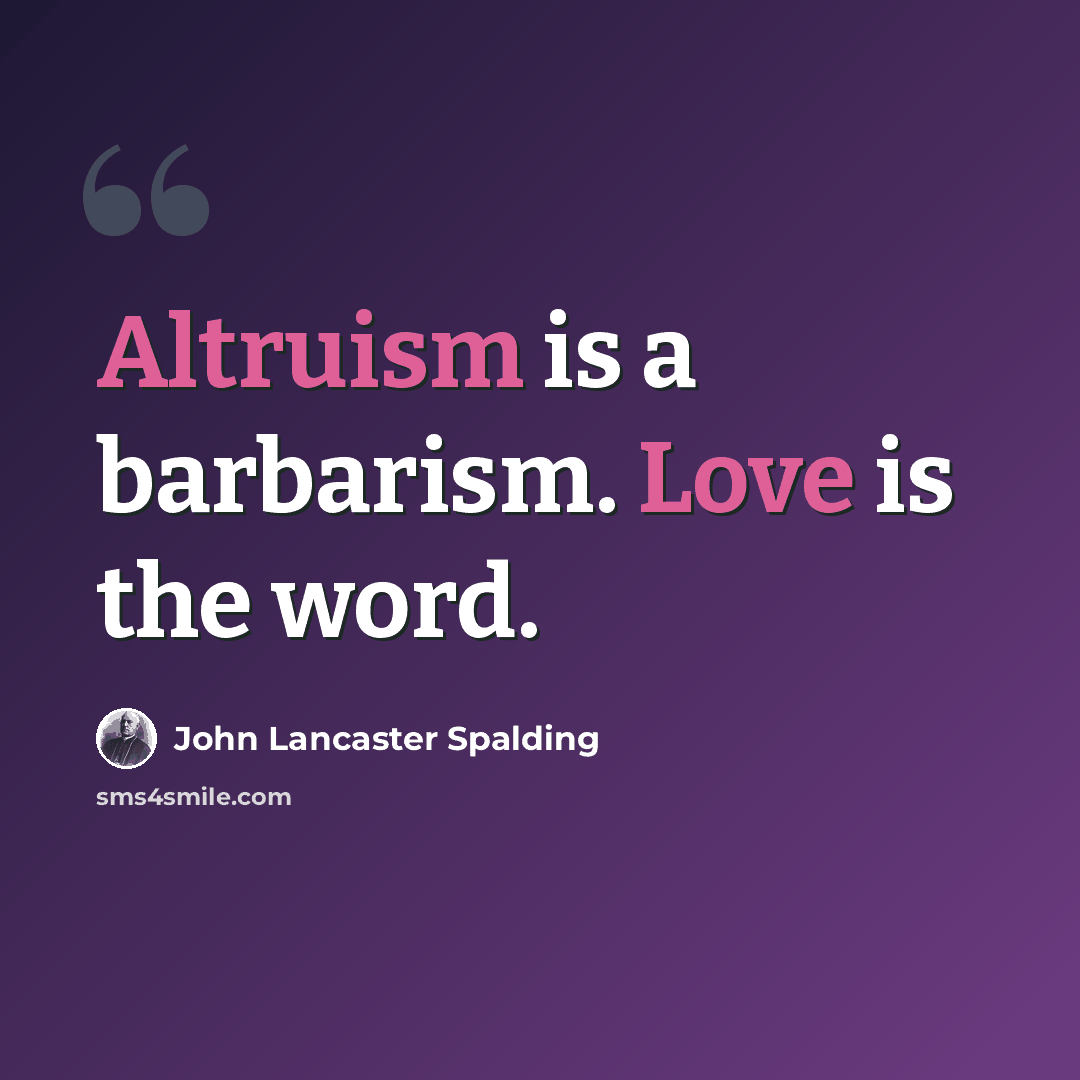 “Altruism is a barbarism. Love is the word.” quote by John Lancaster Spalding