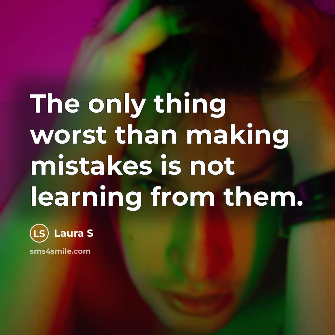 “The only thing worst than making mistakes is not learning from them.” quote by Laura S