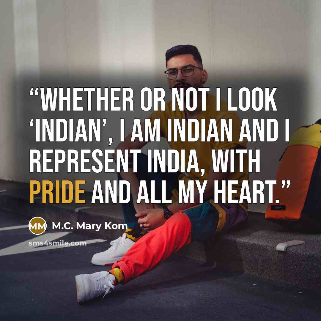 “Whether or not I look ‘Indian’, I am Indian and I represent India, with pride and all my heart.” quote by M.C. Mary Kom