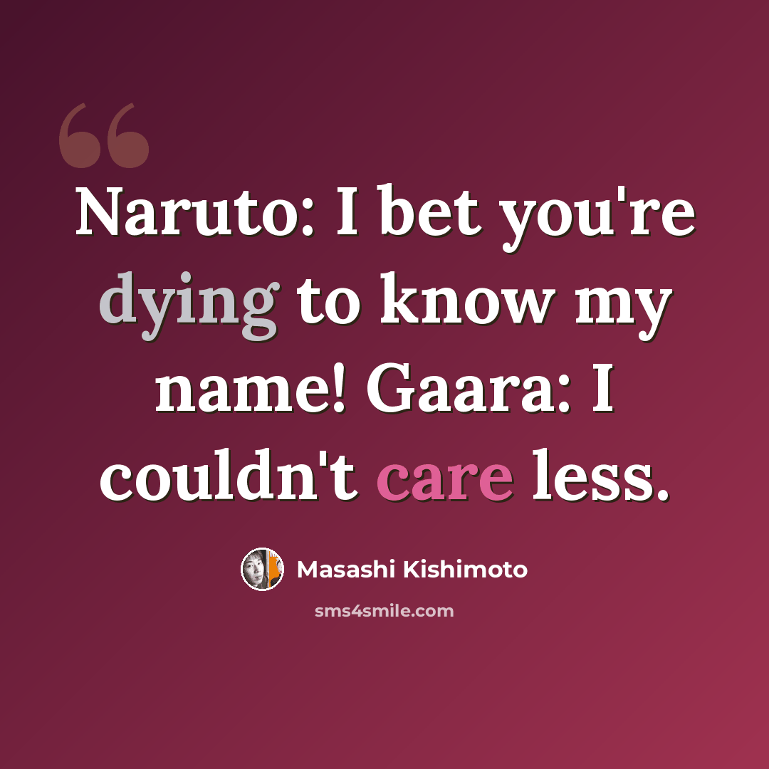 “Naruto: I bet you're dying to know my name! Gaara: I couldn't care less.” quote by Masashi Kishimoto