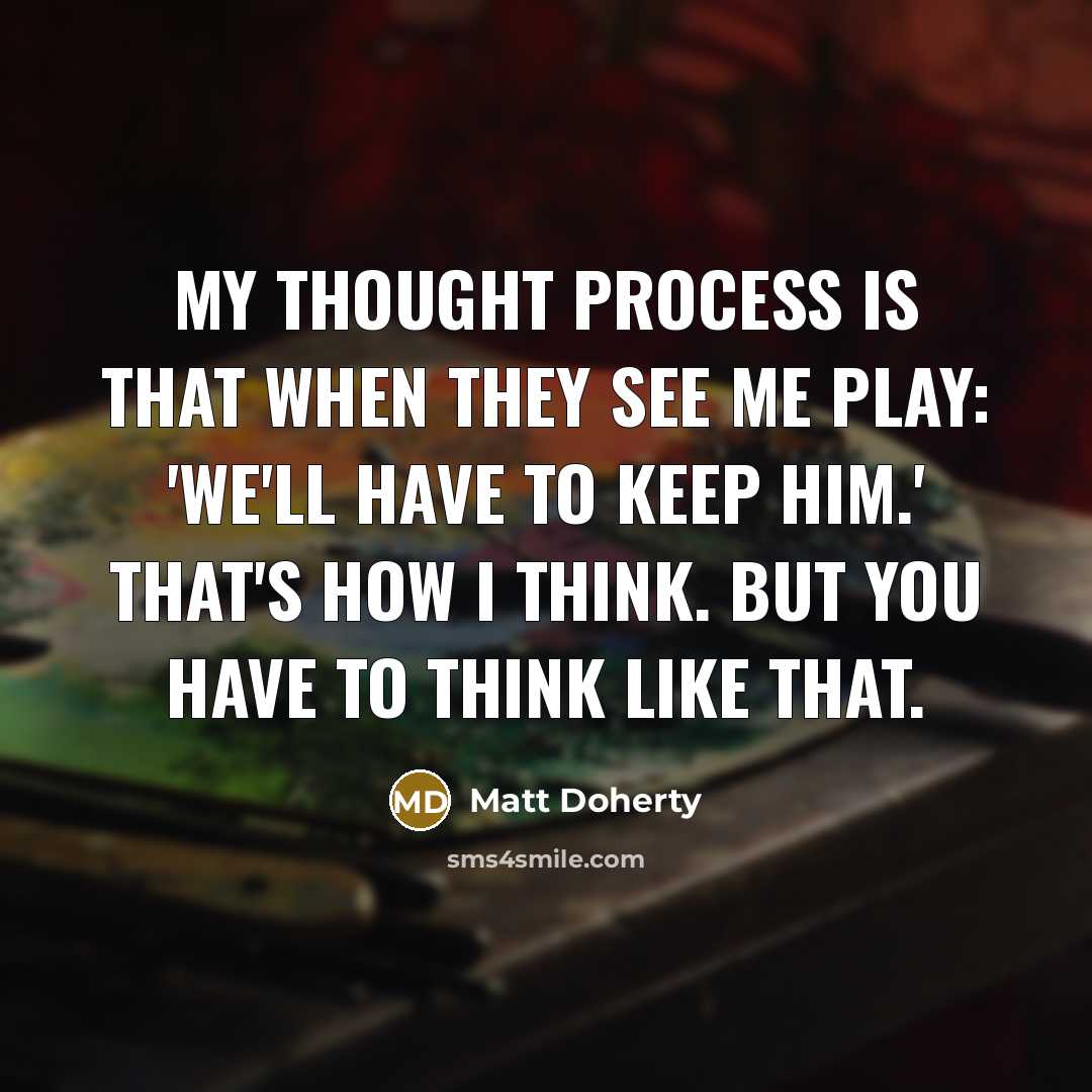 “My thought process is that when they see me play: 'We'll have to keep him.' That's how I think. But you have to think like that.” quote by Matt Doherty