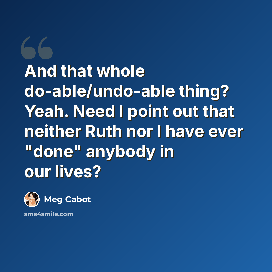 “And that whole do-able/undo-able thing? Yeah. Need I point out that neither Ruth nor I have ever "done" anybody in our lives?” quote by Meg Cabot