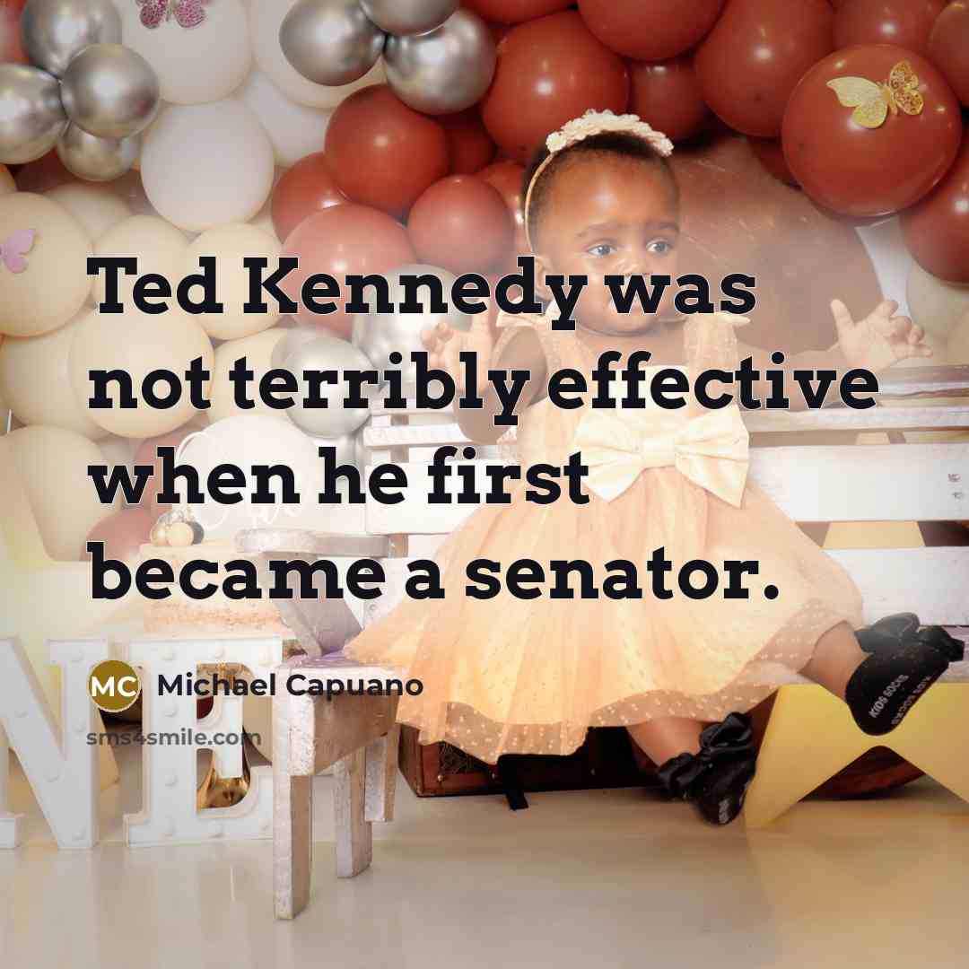 “Ted Kennedy was not terribly effective when he first became a senator.” quote by Michael Capuano