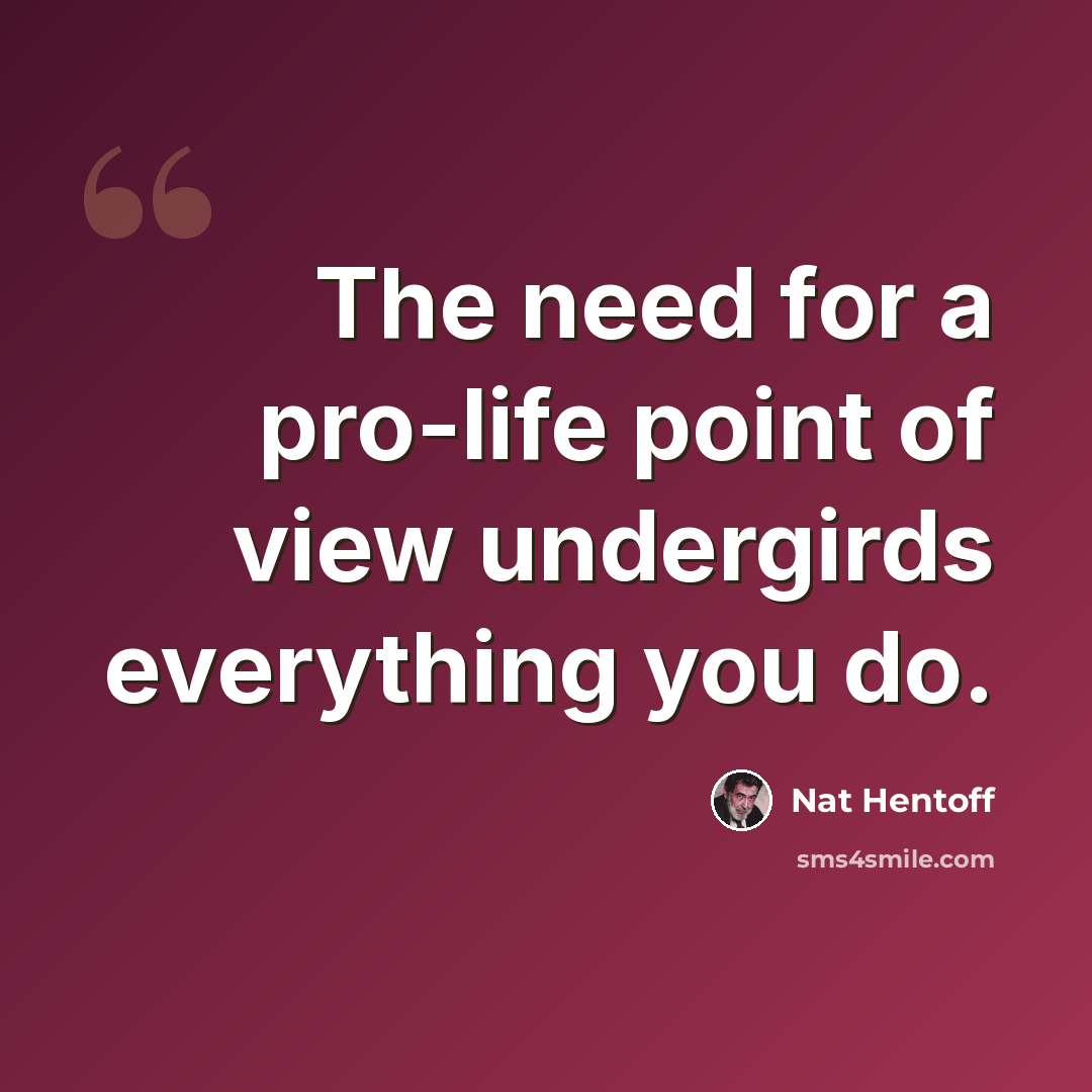 “The need for a pro-life point of view undergirds everything you do.” quote by Nat Hentoff