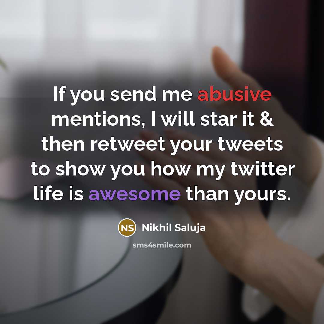 “If you send me abusive mentions, I will star it & then retweet your tweets to show you how my twitter life is awesome than yours.” quote by Nikhil Saluja
