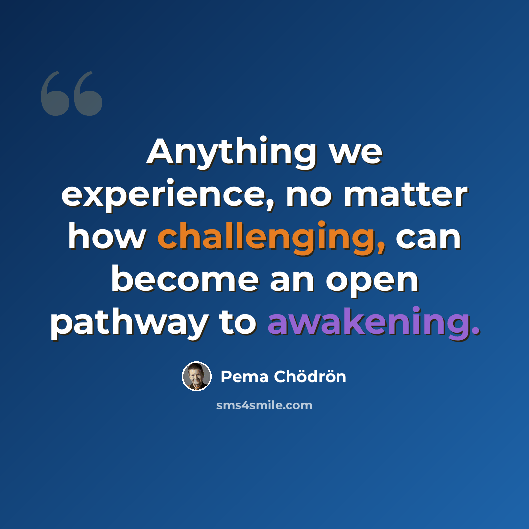 “Anything we experience, no matter how challenging, can become an open pathway to awakening.” quote by Pema Chodron