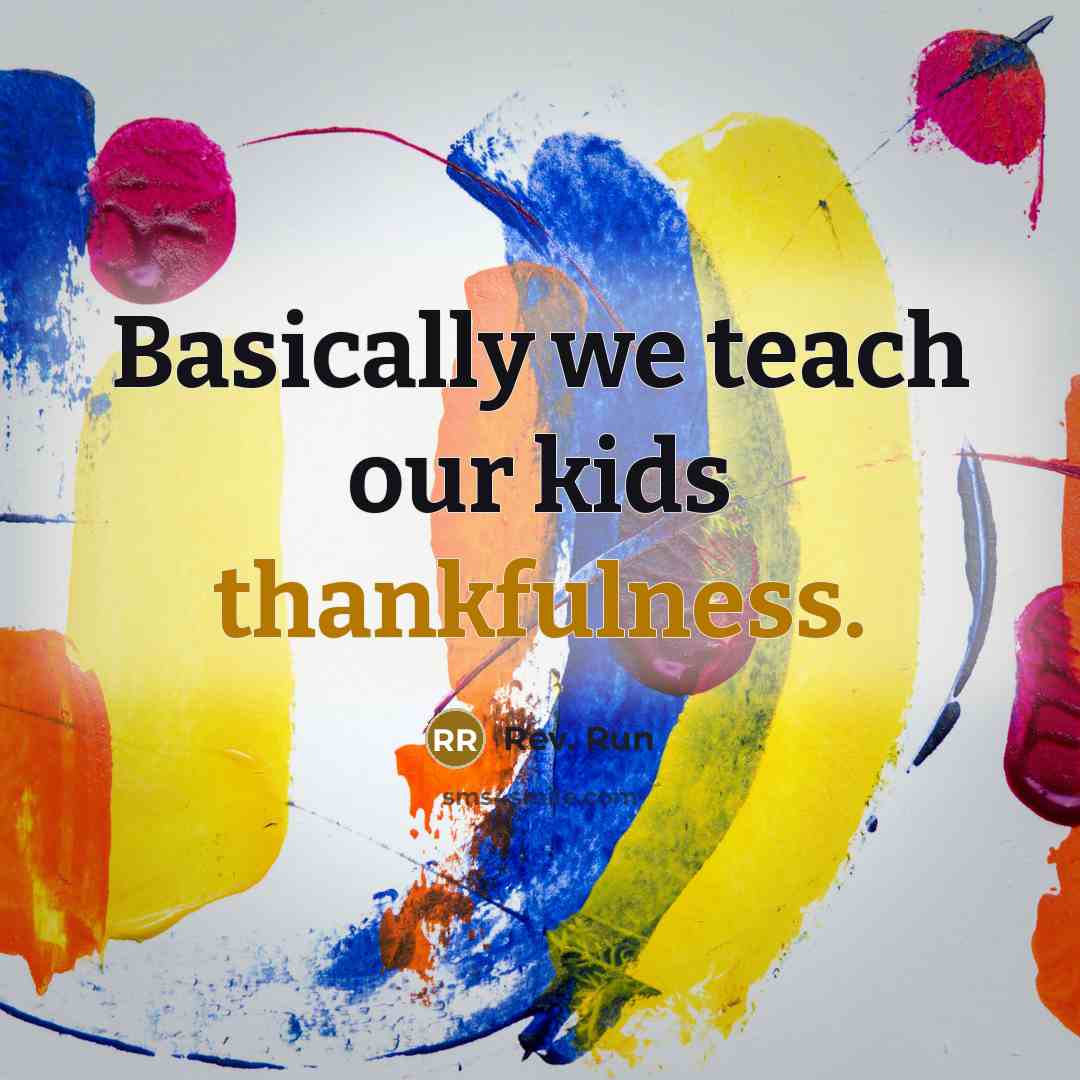 “Basically we teach our kids thankfulness.” quote by Rev. Run