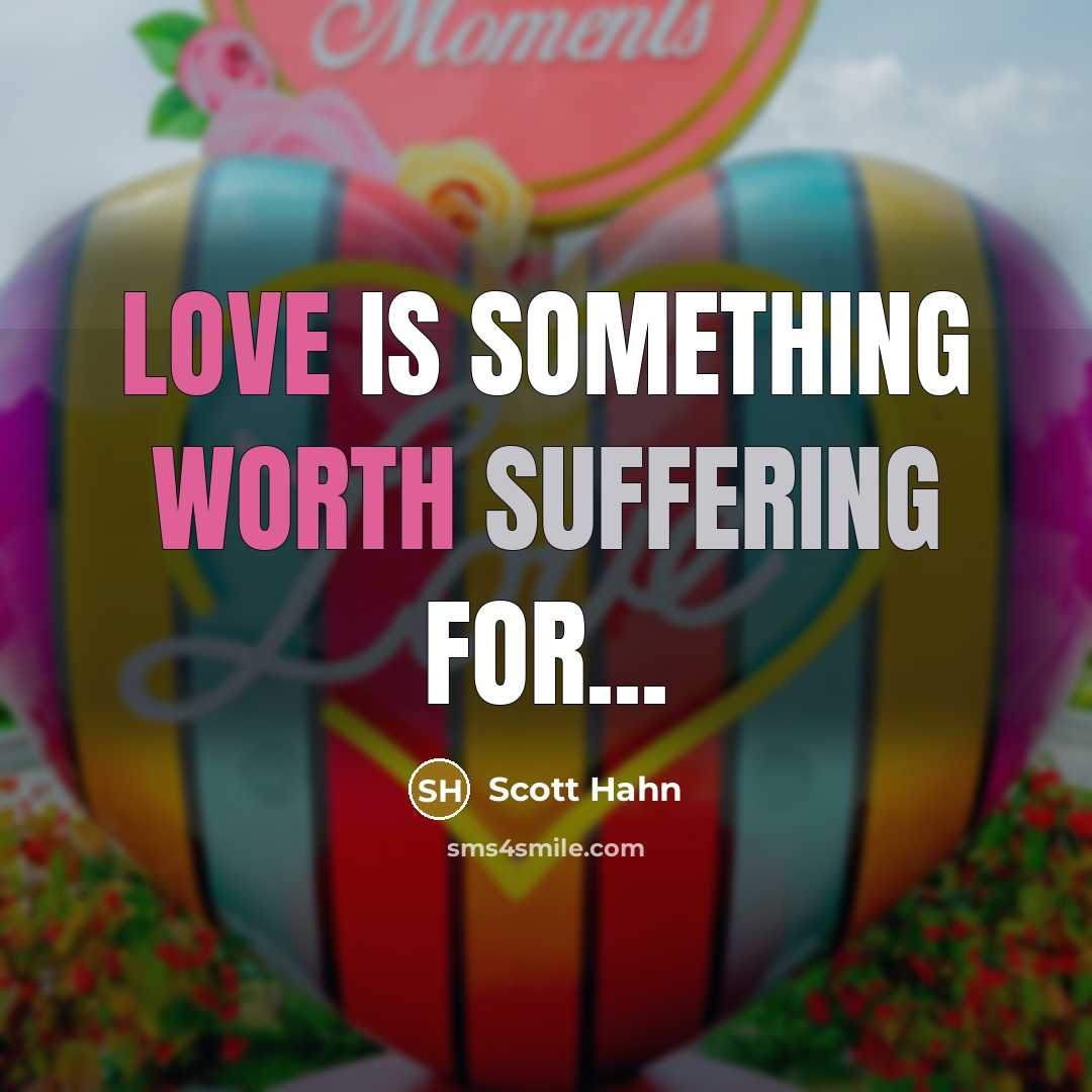 “Love is something worth suffering for...” quote by Scott Hahn