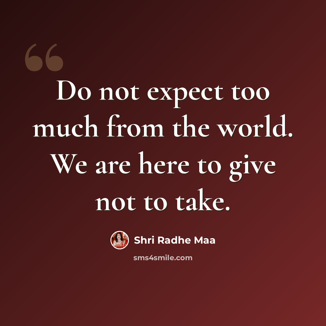 “Do not expect too much from the world. We are here to give not to take.” quote by Shri Radhe Maa