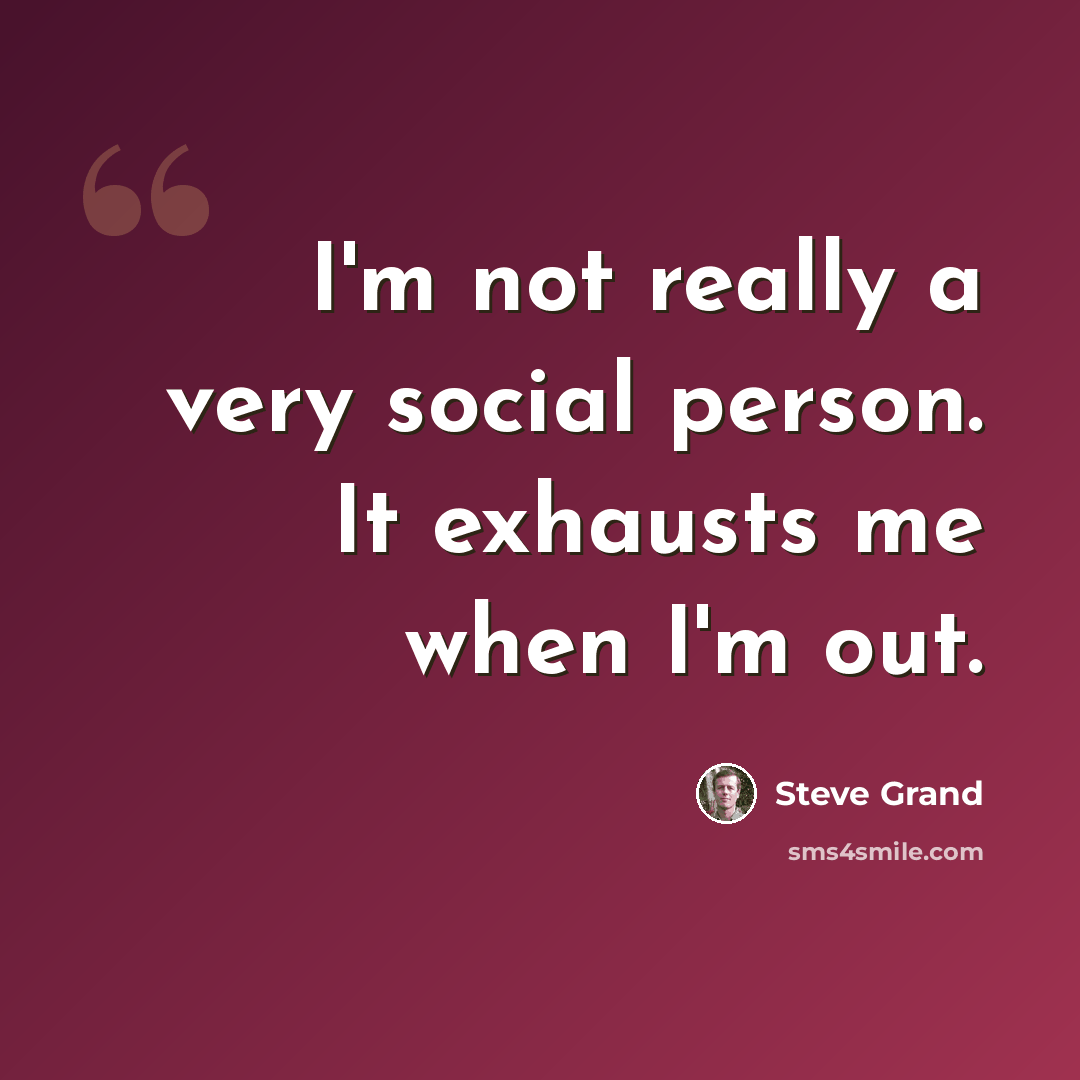 “I'm not really a very social person. It exhausts me when I'm out.” quote by Steve Grand