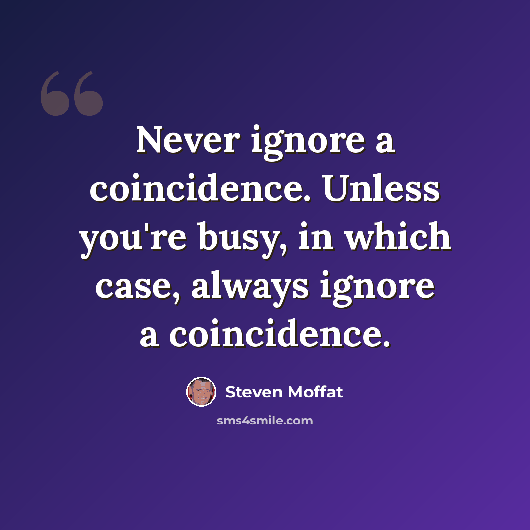 “Never ignore a coincidence. Unless you're busy, in which case, always ignore a coincidence.” quote by Steven Moffat