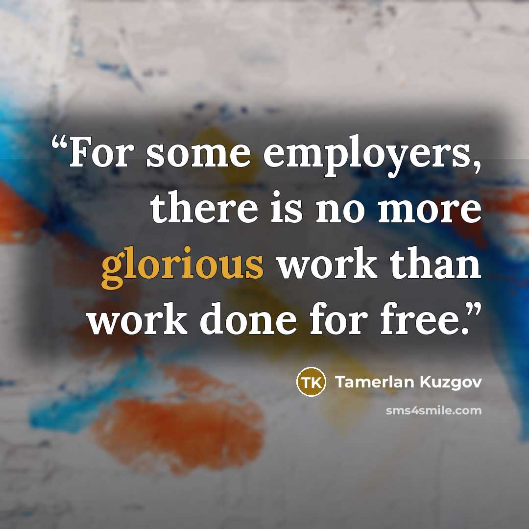 “For some employers, there is no more glorious work than work done for free.” quote by Tamerlan Kuzgov