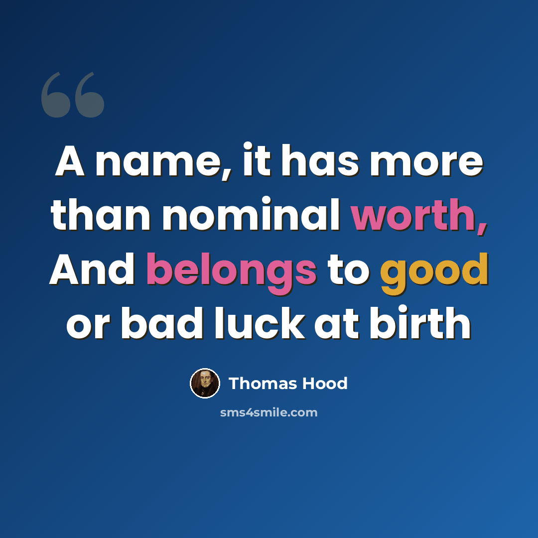 “A name, it has more than nominal worth, And belongs to good or bad luck at birth” quote by Thomas Hood