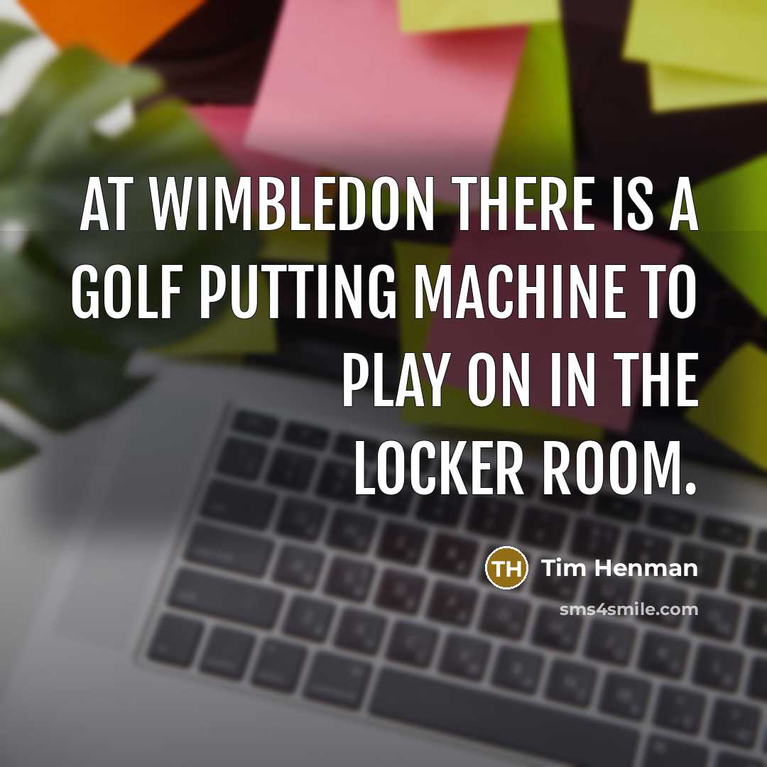 “At Wimbledon there is a golf putting machine to play on in the locker room.” quote by Tim Henman