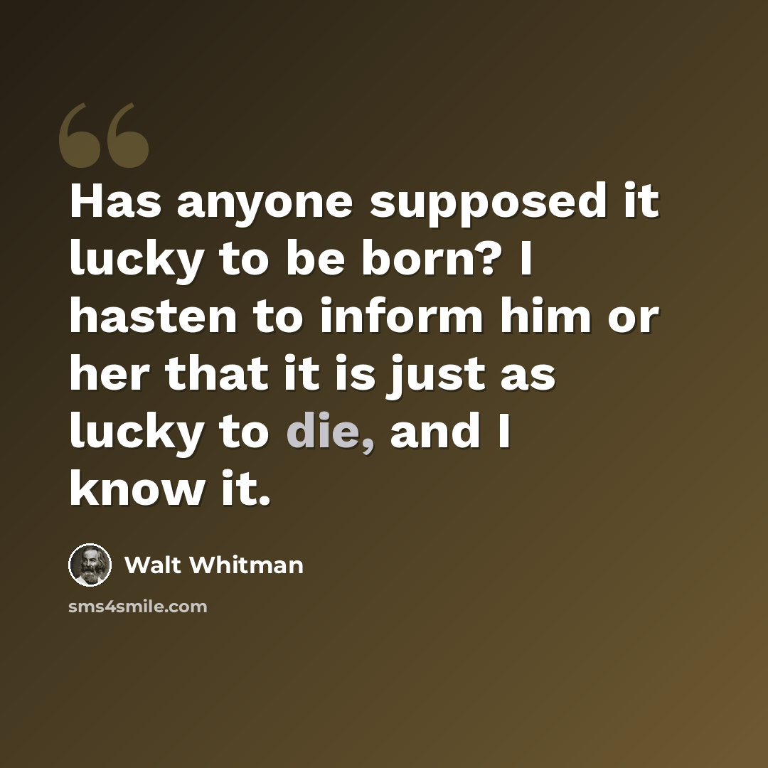 “Has anyone supposed it lucky to be born? I hasten to inform him or her that it is just as lucky to die, and I know it.” quote by Walt Whitman