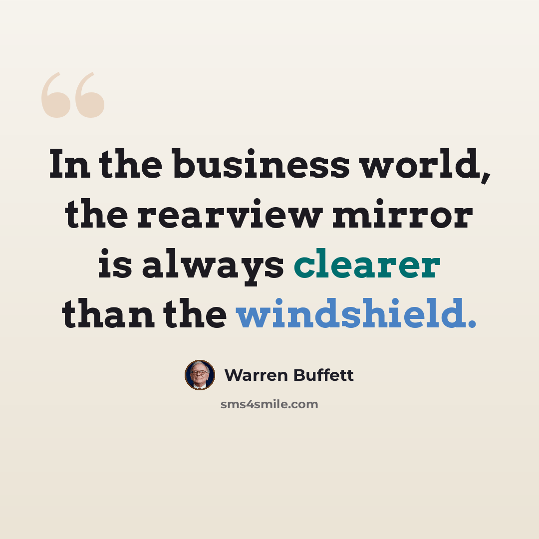 “In the business world, the rearview mirror is always clearer than the windshield.” quote by Warren Buffett