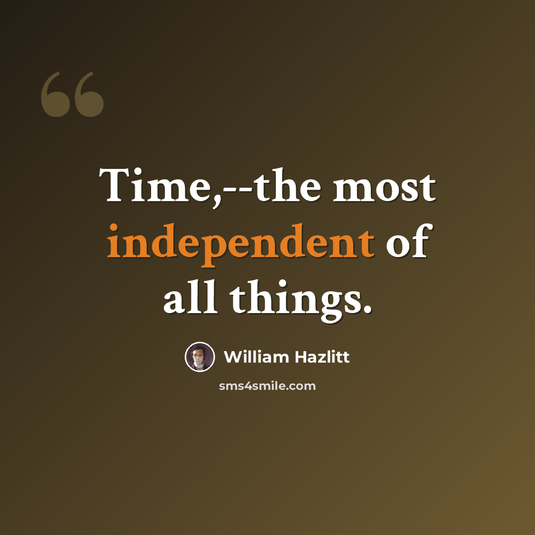 “Time,--the most independent of all things.” quote by William Hazlitt