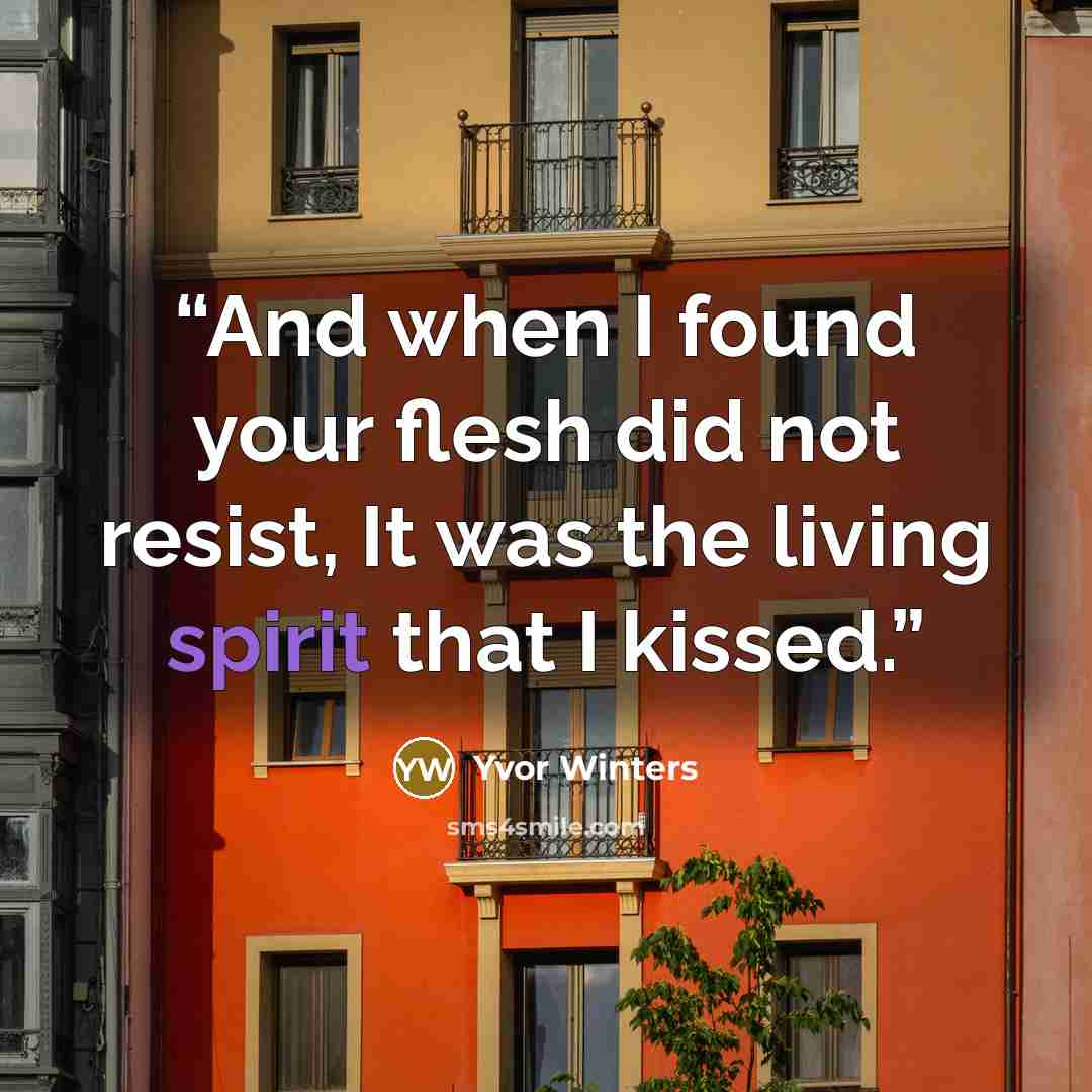 “And when I found your flesh did not resist, It was the living spirit that I kissed.” quote by YVOR WINTERS