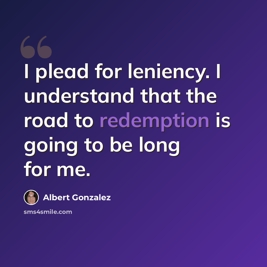 “I plead for leniency. I understand that the road to redemption is going to be long for me.” quote by Albert Gonzalez
