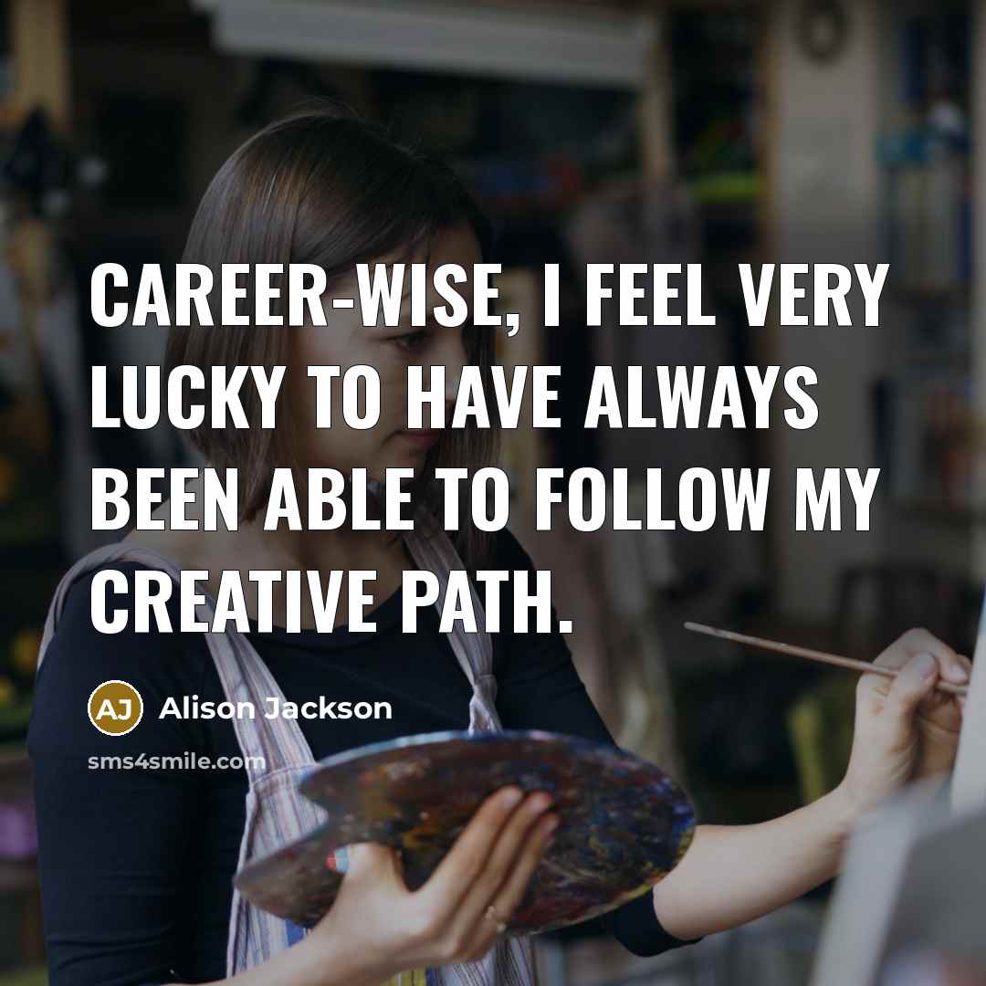 “Career-wise, I feel very lucky to have always been able to follow my creative path.” quote by Alison Jackson