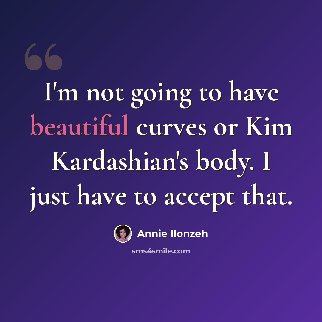 “I'm not going to have beautiful curves or Kim Kardashian's body. I just have to accept that.” quote by Annie Ilonzeh