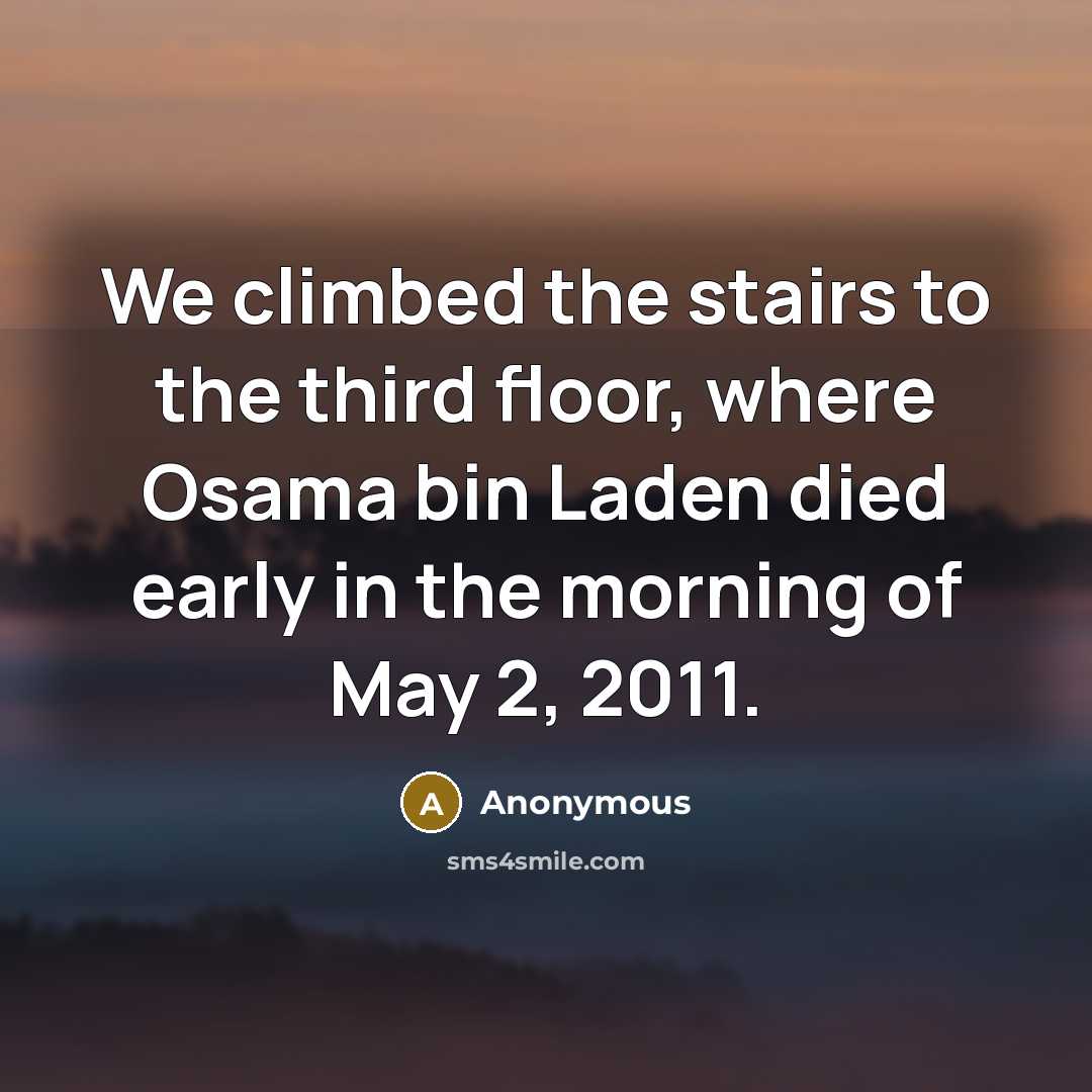 “We climbed the stairs to the third floor, where Osama bin Laden died early in the morning of May 2, 2011.” quote by Anonymous