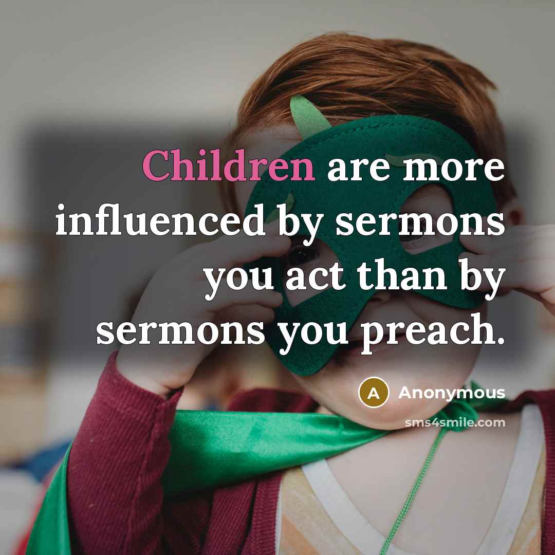 “Children are more influenced by sermons you act than by sermons you preach.” quote by Anonymous