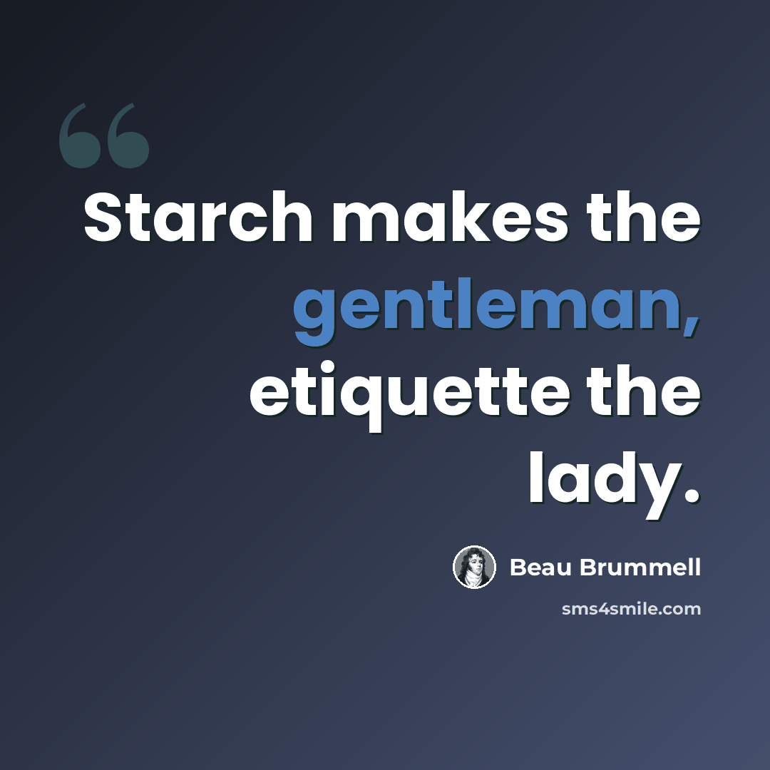 “Starch makes the gentleman, etiquette the lady.” quote by Beau Brummell
