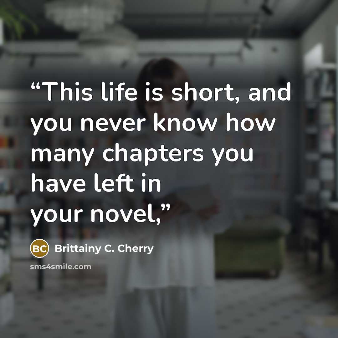 “This life is short, and you never know how many chapters you have left in your novel,” quote by Brittainy C. Cherry