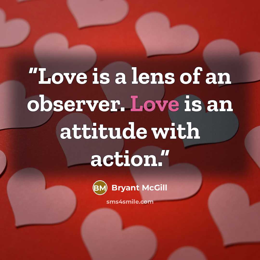 “Love is a lens of an observer. Love is an attitude with action.” quote by Bryant McGill