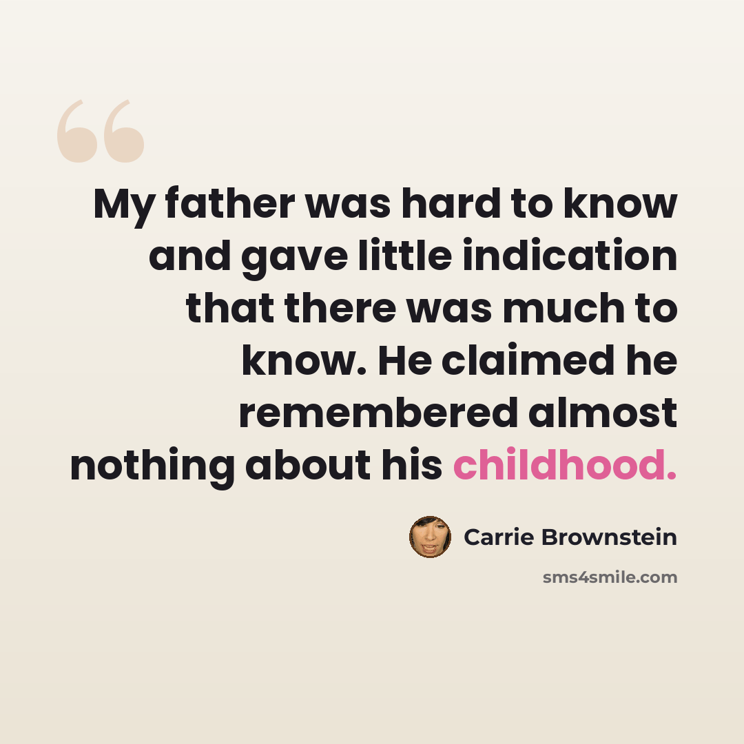 “My father was hard to know and gave little indication that there was much to know. He claimed he remembered almost nothing about his childhood.” quote by Carrie Brownstein
