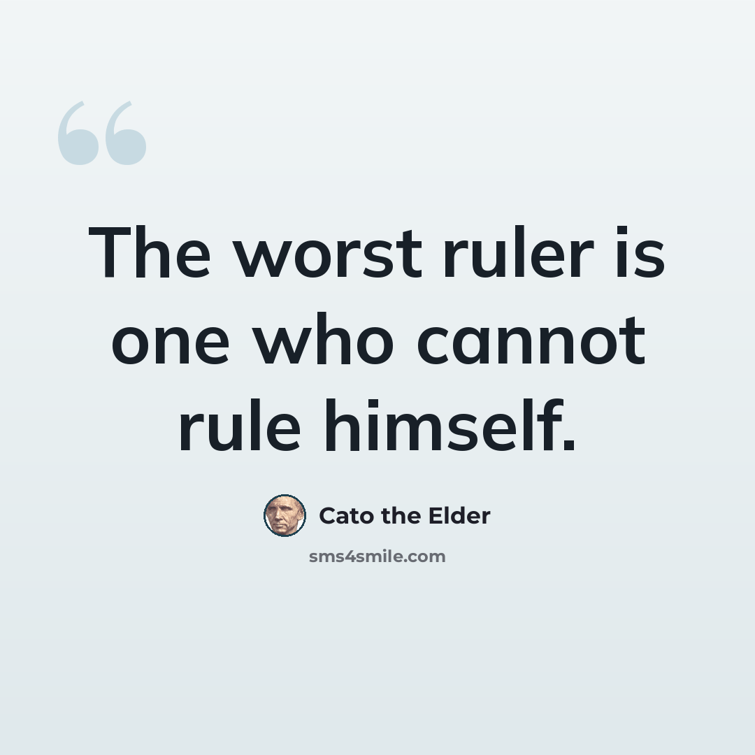 “The worst ruler is one who cannot rule himself.” quote by Cato the Elder