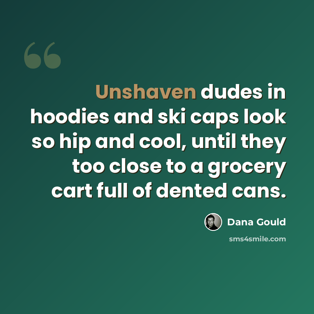 “Unshaven dudes in hoodies and ski caps look so hip and cool, until they too close to a grocery cart full of dented cans.” quote by Dana Gould