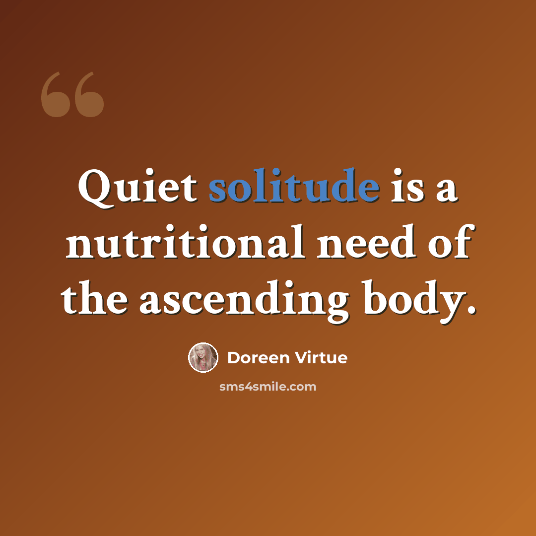 “Quiet solitude is a nutritional need of the ascending body.” quote by Doreen Virtue