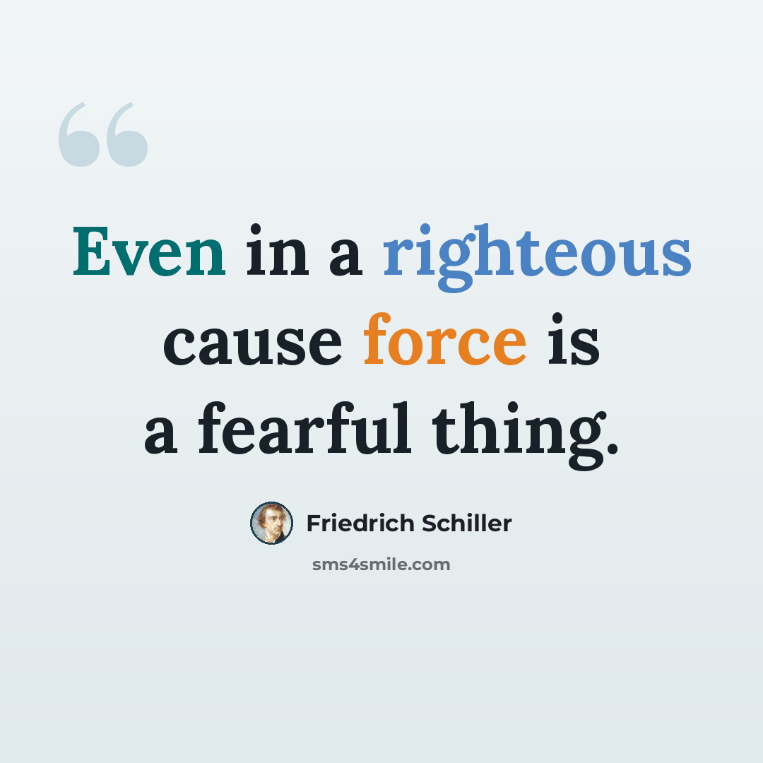 “Even in a righteous cause force is a fearful thing.” quote by Friedrich Schiller