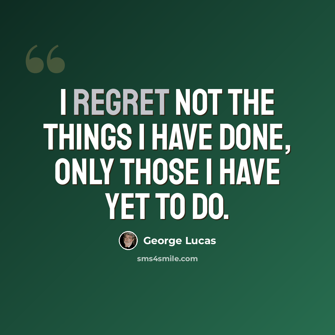“I regret not the things I have done, only those I have yet to do.” quote by George Lucas