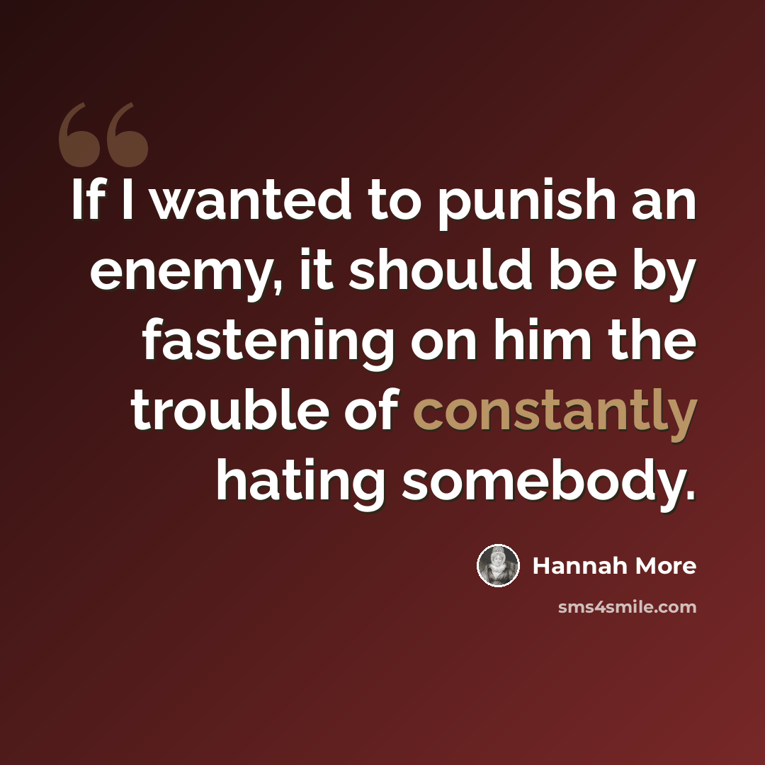 “If I wanted to punish an enemy, it should be by fastening on him the trouble of constantly hating somebody.” quote by Hannah More