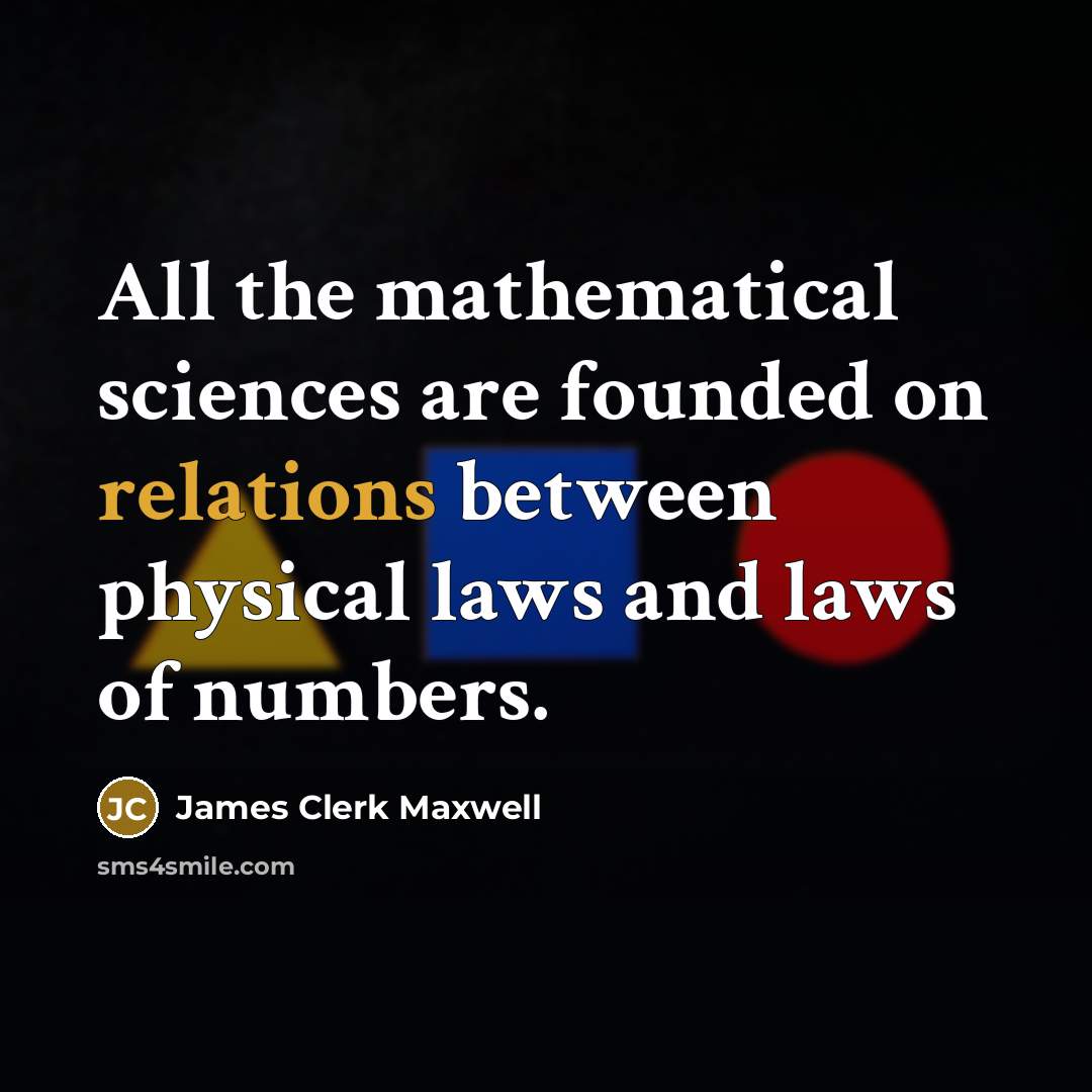 “All the mathematical sciences are founded on relations between physical laws and laws of numbers.” quote by James Clerk Maxwell