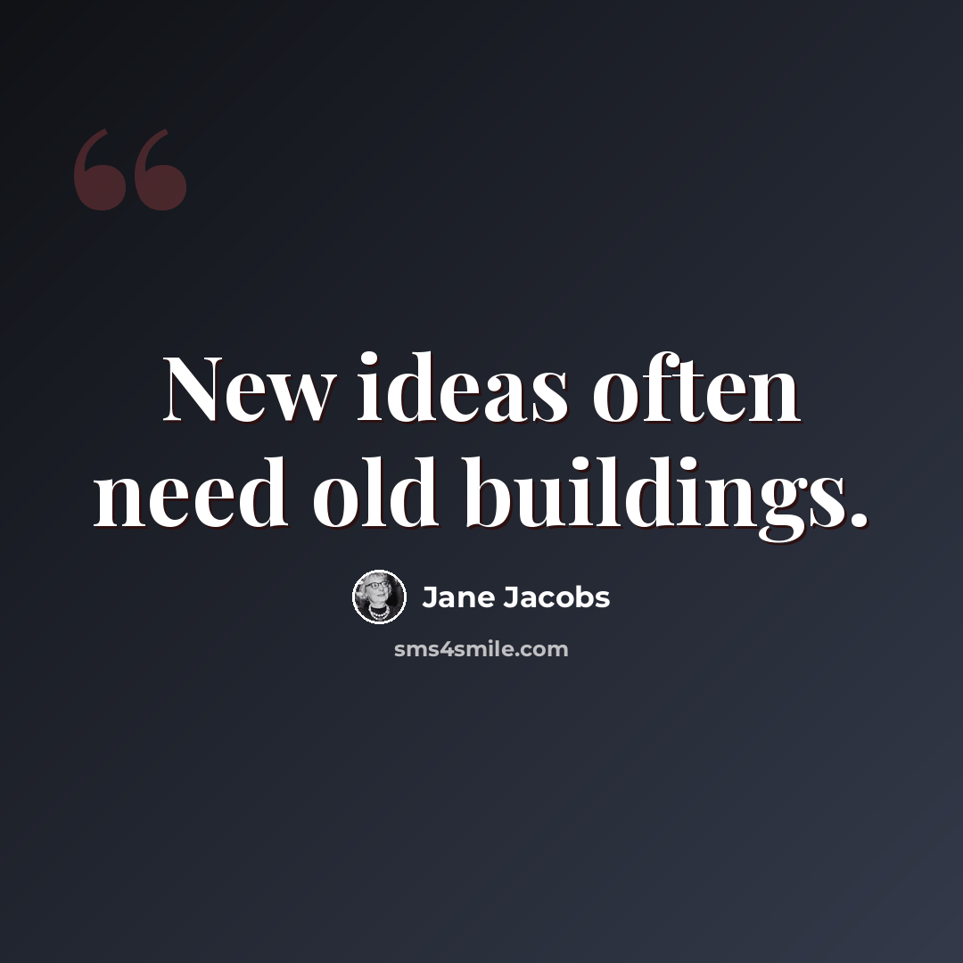 “New ideas often need old buildings.” quote by Jane Jacobs