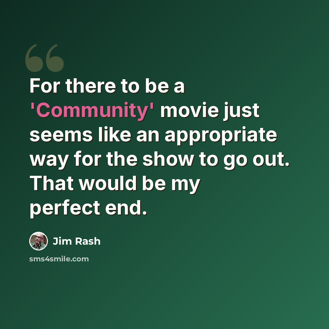 “For there to be a 'Community' movie just seems like an appropriate way for the show to go out. That would be my perfect end.” quote by Jim Rash