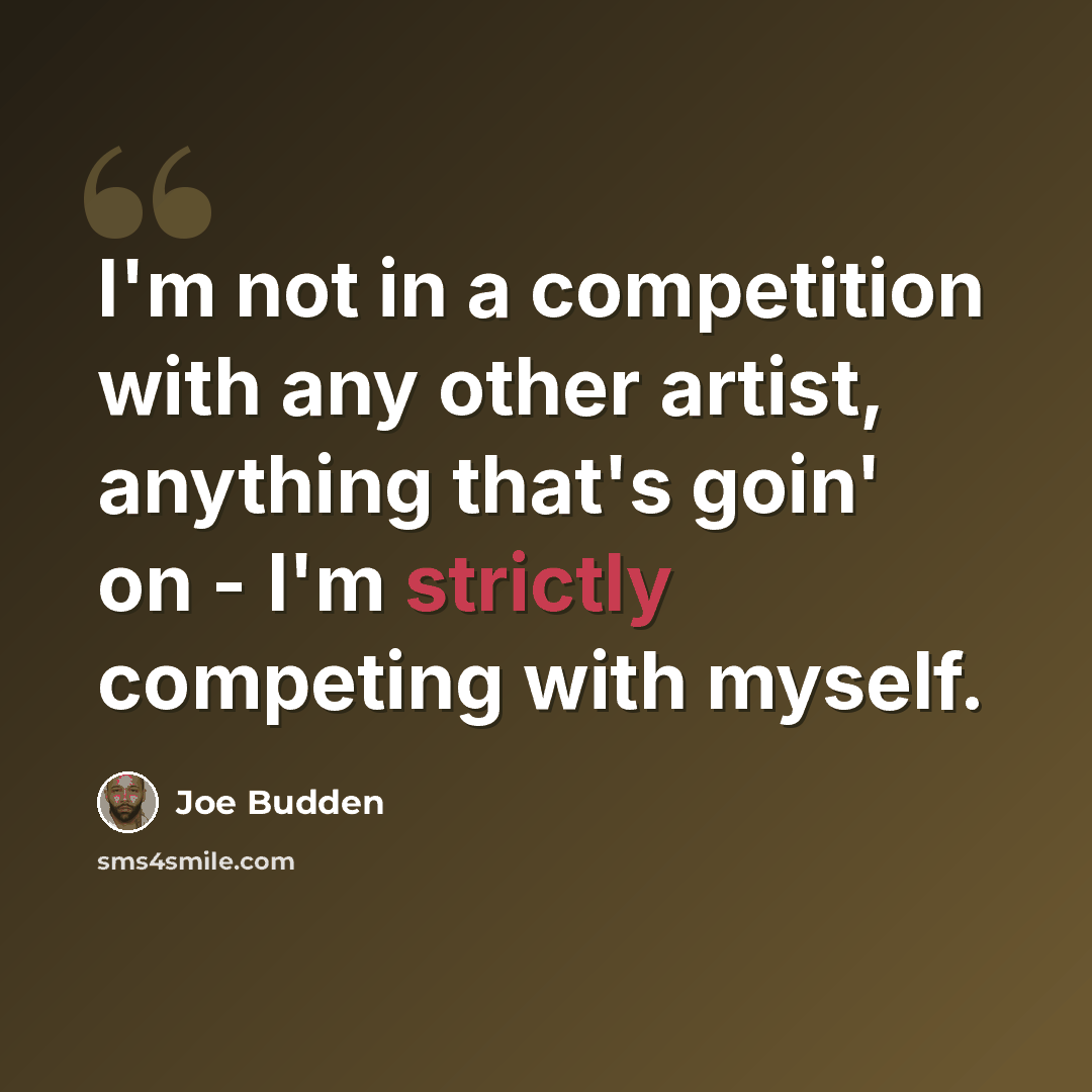 “I'm not in a competition with any other artist, anything that's goin' on - I'm strictly competing with myself.” quote by Joe Budden
