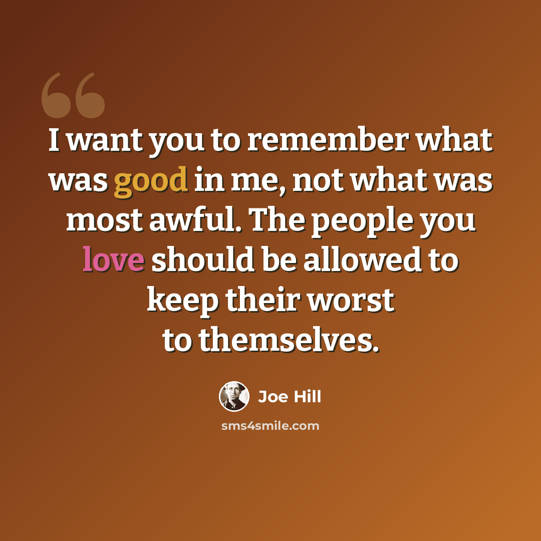“I want you to remember what was good in me, not what was most awful. The people you love should be allowed to keep their worst to themselves.” quote by Joe Hill