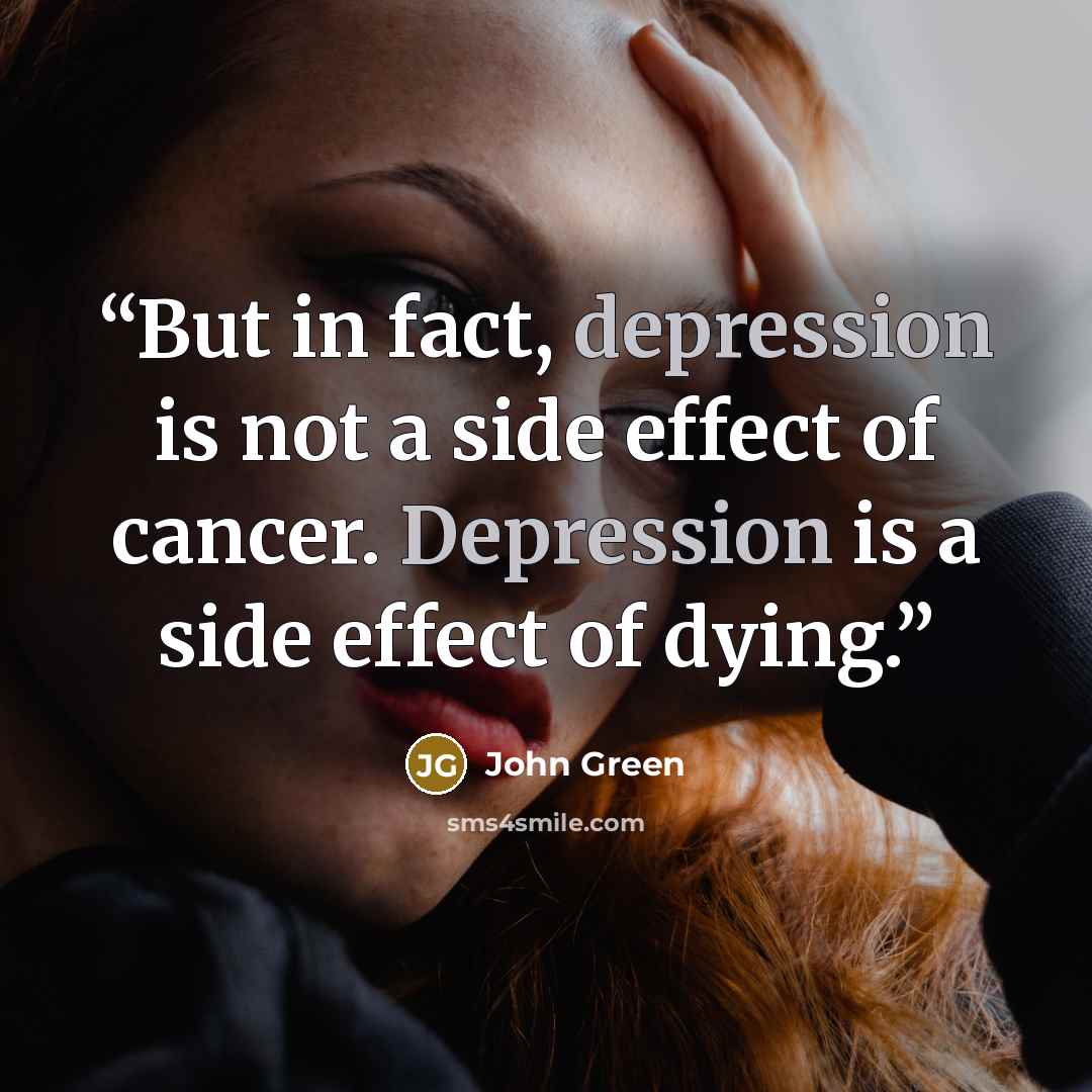 “But in fact, depression is not a side effect of cancer. Depression is a side effect of dying.” quote by John Green