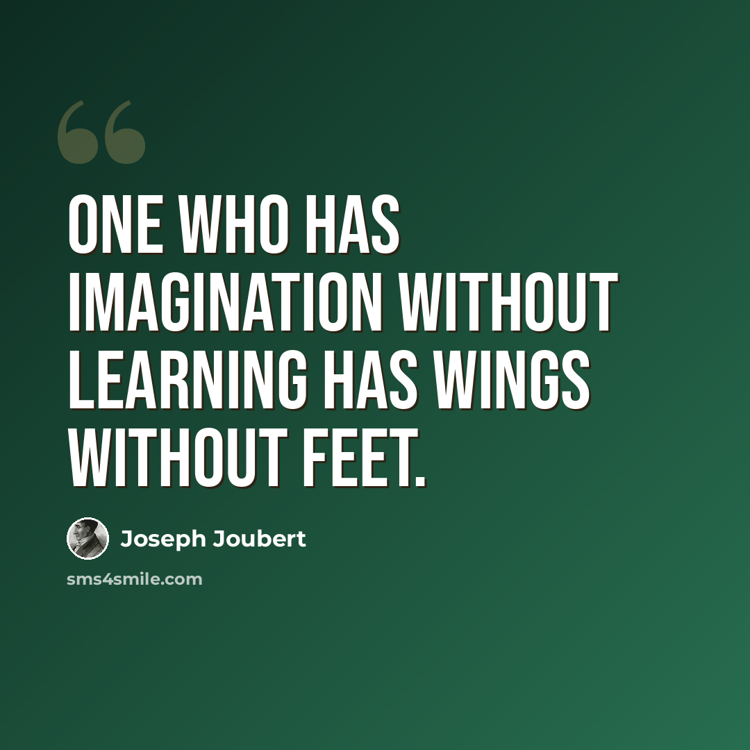 “One who has imagination without learning has wings without feet.” quote by Joseph Joubert